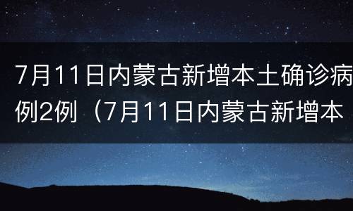 7月11日内蒙古新增本土确诊病例2例（7月11日内蒙古新增本土确诊病例2例）