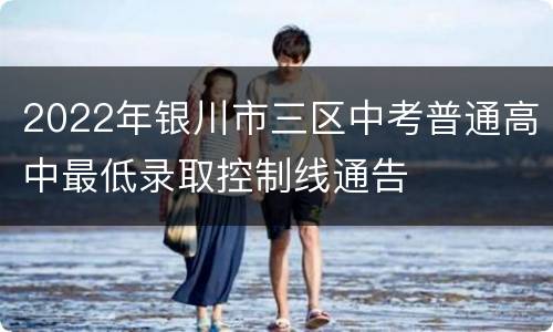 2022年银川市三区中考普通高中最低录取控制线通告