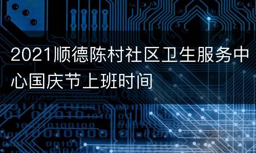 2021顺德陈村社区卫生服务中心国庆节上班时间