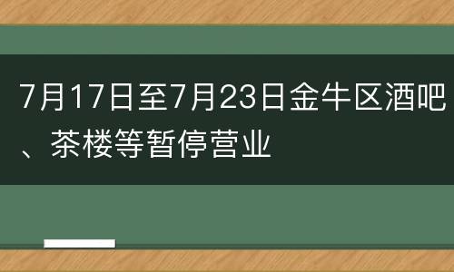 7月17日至7月23日金牛区酒吧、茶楼等暂停营业