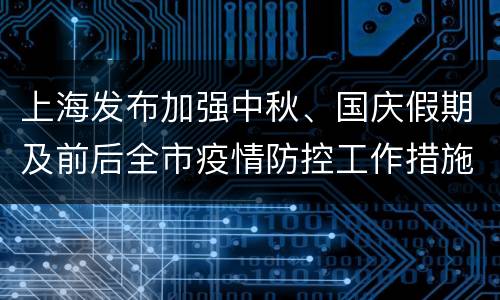 上海发布加强中秋、国庆假期及前后全市疫情防控工作措施