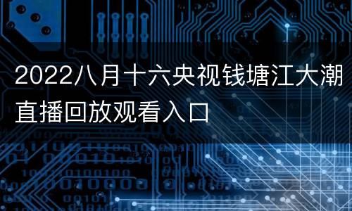2022八月十六央视钱塘江大潮直播回放观看入口