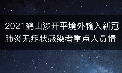 2021鹤山涉开平境外输入新冠肺炎无症状感染者重点人员情况
