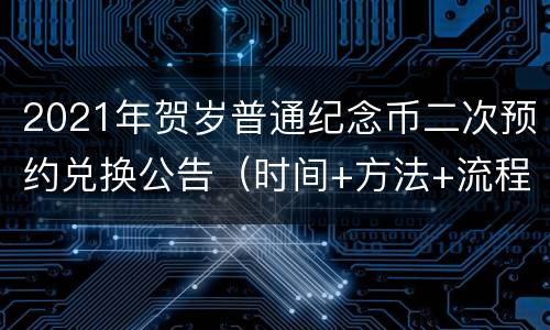 2021年贺岁普通纪念币二次预约兑换公告（时间+方法+流程）