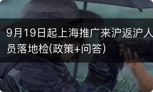 9月19日起上海推广来沪返沪人员落地检(政策+问答)