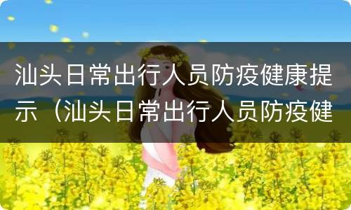 汕头日常出行人员防疫健康提示（汕头日常出行人员防疫健康提示语）