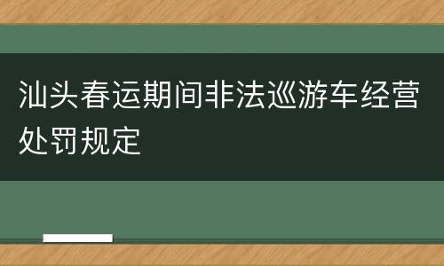 汕头春运期间非法巡游车经营处罚规定