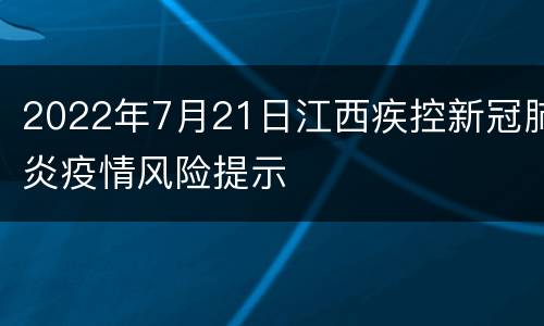 2022年7月21日江西疾控新冠肺炎疫情风险提示