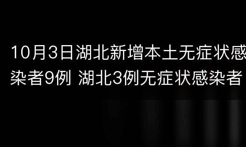10月3日湖北新增本土无症状感染者9例 湖北3例无症状感染者是哪里的