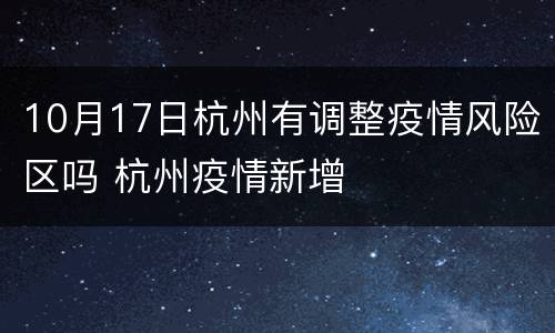 10月17日杭州有调整疫情风险区吗 杭州疫情新增