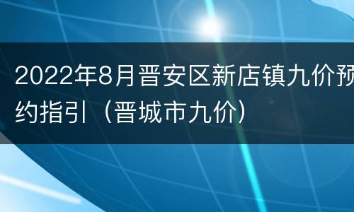 2022年8月晋安区新店镇九价预约指引（晋城市九价）