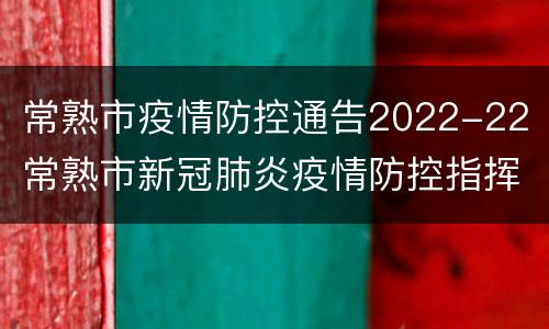 常熟市疫情防控通告2022-22（常熟市新冠肺炎疫情防控指挥部）