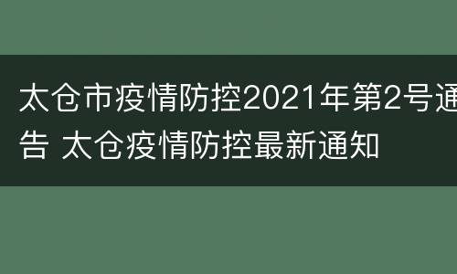 太仓市疫情防控2021年第2号通告 太仓疫情防控最新通知