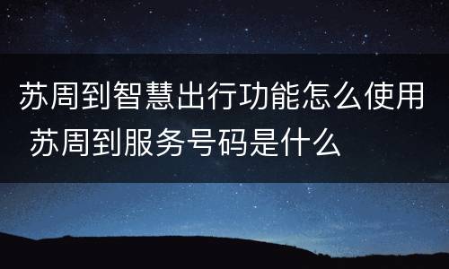 苏周到智慧出行功能怎么使用 苏周到服务号码是什么