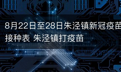 8月22日至28日朱泾镇新冠疫苗接种表 朱泾镇打疫苗