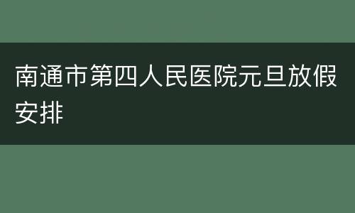 南通市第四人民医院元旦放假安排