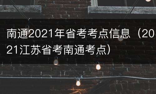 南通2021年省考考点信息（2021江苏省考南通考点）