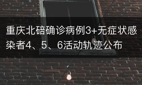 重庆北碚确诊病例3+无症状感染者4、5、6活动轨迹公布