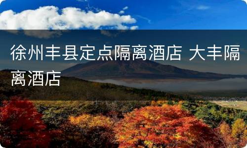徐州丰县定点隔离酒店 大丰隔离酒店