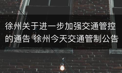 徐州关于进一步加强交通管控的通告 徐州今天交通管制公告
