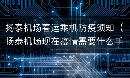 扬泰机场春运乘机防疫须知（扬泰机场现在疫情需要什么手续）