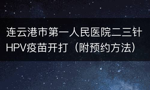 连云港市第一人民医院二三针HPV疫苗开打（附预约方法）