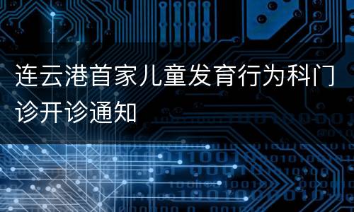 连云港首家儿童发育行为科门诊开诊通知