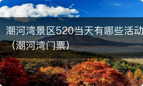 潮河湾景区520当天有哪些活动（潮河湾门票）
