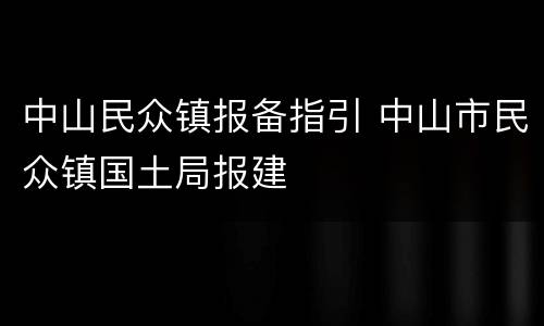 中山民众镇报备指引 中山市民众镇国土局报建