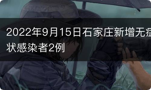 2022年9月15日石家庄新增无症状感染者2例