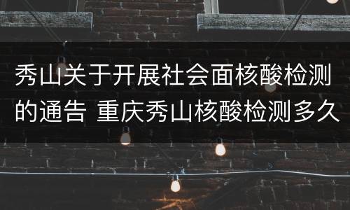 秀山关于开展社会面核酸检测的通告 重庆秀山核酸检测多久出结果