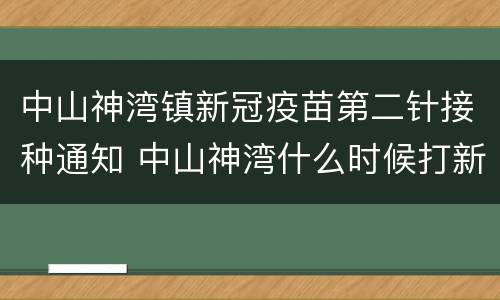 中山神湾镇新冠疫苗第二针接种通知 中山神湾什么时候打新冠疫苗二针