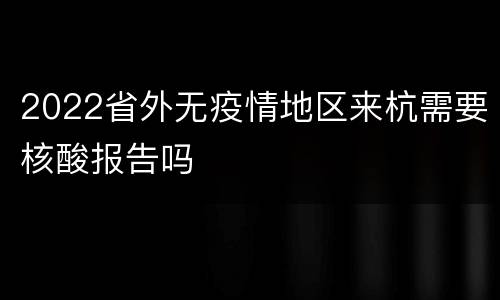 2022省外无疫情地区来杭需要核酸报告吗
