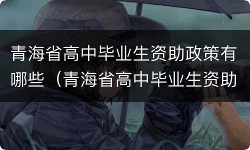 青海省高中毕业生资助政策有哪些（青海省高中毕业生资助政策有哪些内容）