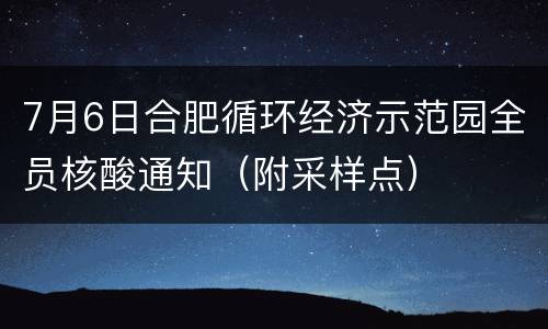 7月6日合肥循环经济示范园全员核酸通知（附采样点）