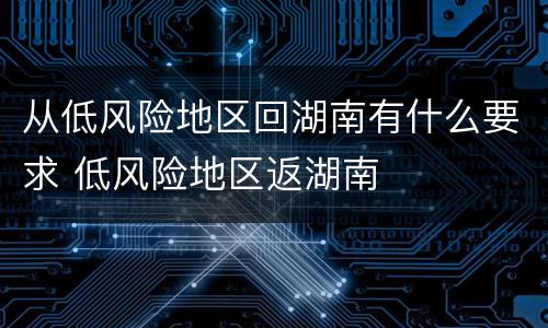 从低风险地区回湖南有什么要求 低风险地区返湖南