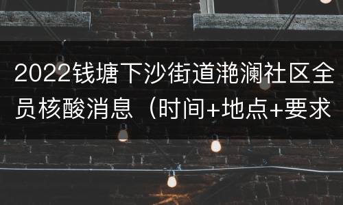 2022钱塘下沙街道滟澜社区全员核酸消息（时间+地点+要求）
