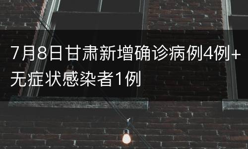 7月8日甘肃新增确诊病例4例+无症状感染者1例