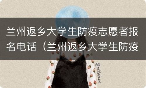 兰州返乡大学生防疫志愿者报名电话（兰州返乡大学生防疫志愿者报名电话号码）