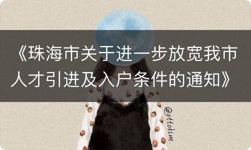 《珠海市关于进一步放宽我市人才引进及入户条件的通知》全文