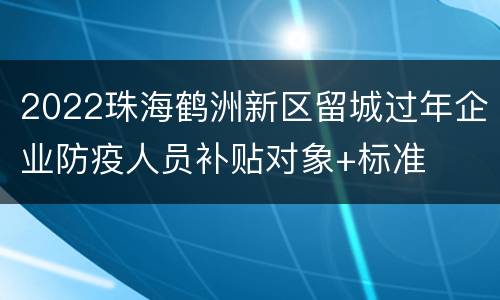 2022珠海鹤洲新区留城过年企业防疫人员补贴对象+标准