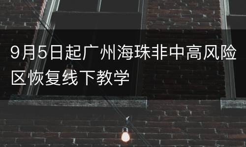 9月5日起广州海珠非中高风险区恢复线下教学