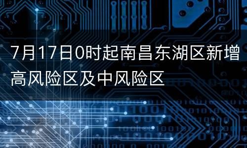 7月17日0时起南昌东湖区新增高风险区及中风险区