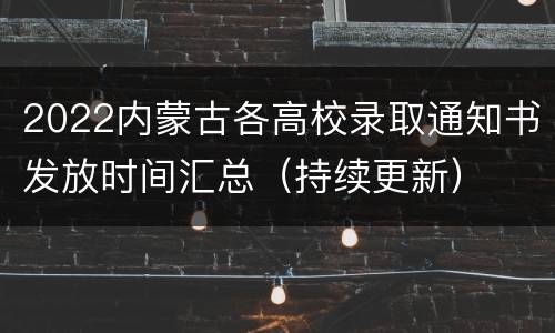 2022内蒙古各高校录取通知书发放时间汇总（持续更新）