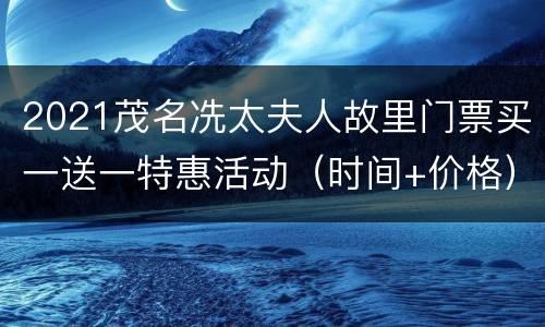 2021茂名冼太夫人故里门票买一送一特惠活动（时间+价格）
