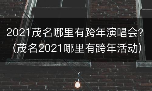 2021茂名哪里有跨年演唱会？（茂名2021哪里有跨年活动）
