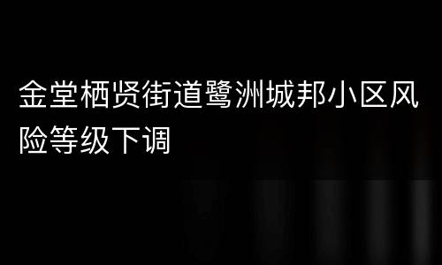金堂栖贤街道鹭洲城邦小区风险等级下调