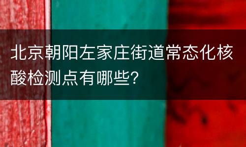 北京朝阳左家庄街道常态化核酸检测点有哪些？