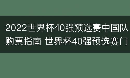 2022世界杯40强预选赛中国队购票指南 世界杯40强预选赛门票