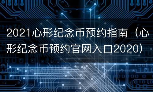 2021心形纪念币预约指南（心形纪念币预约官网入口2020）